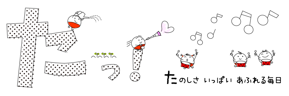 たっ！たのしさいっぱいあふれる毎日