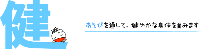 健　あそびを通して、健やかな身体を育みます